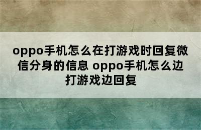 oppo手机怎么在打游戏时回复微信分身的信息 oppo手机怎么边打游戏边回复